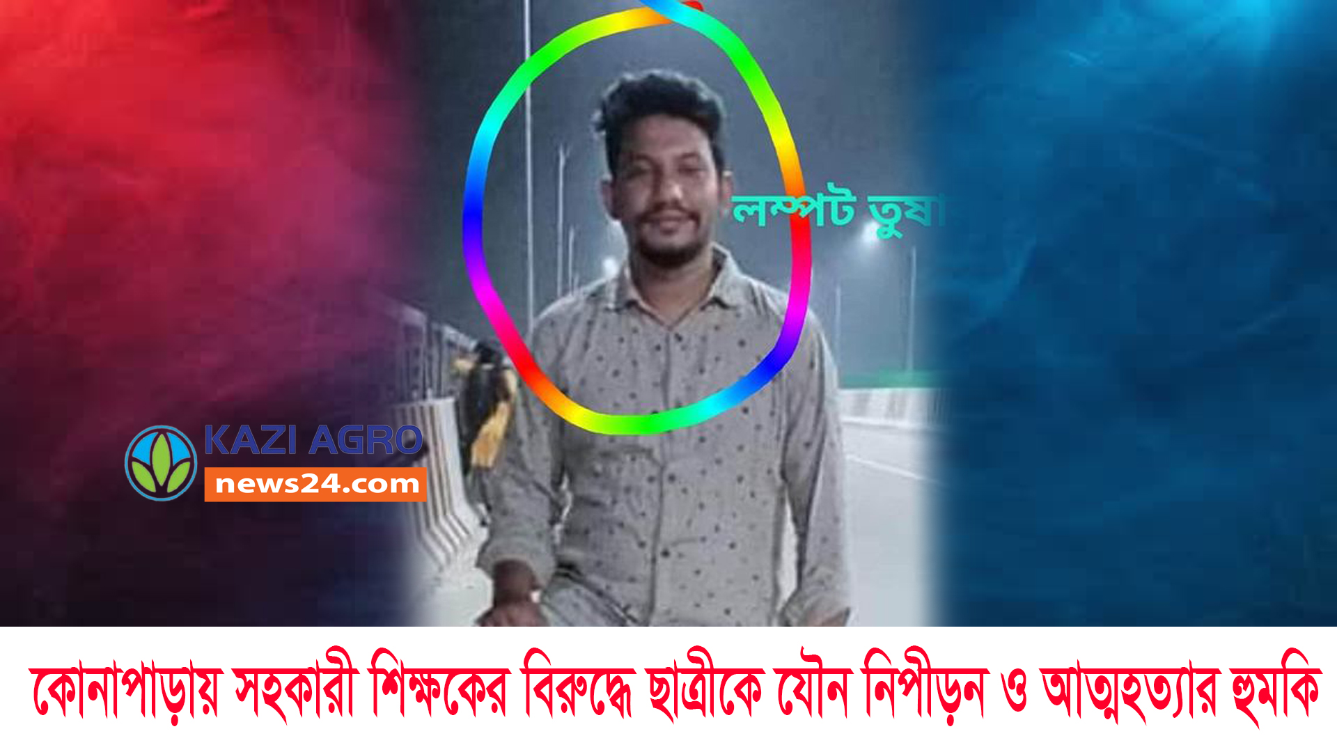 কোনাপাড়ায় সহকারী শিক্ষকের বিরুদ্ধে ছাত্রীকে যৌন নিপীড়ন ও আত্মহত্যার হুমকি