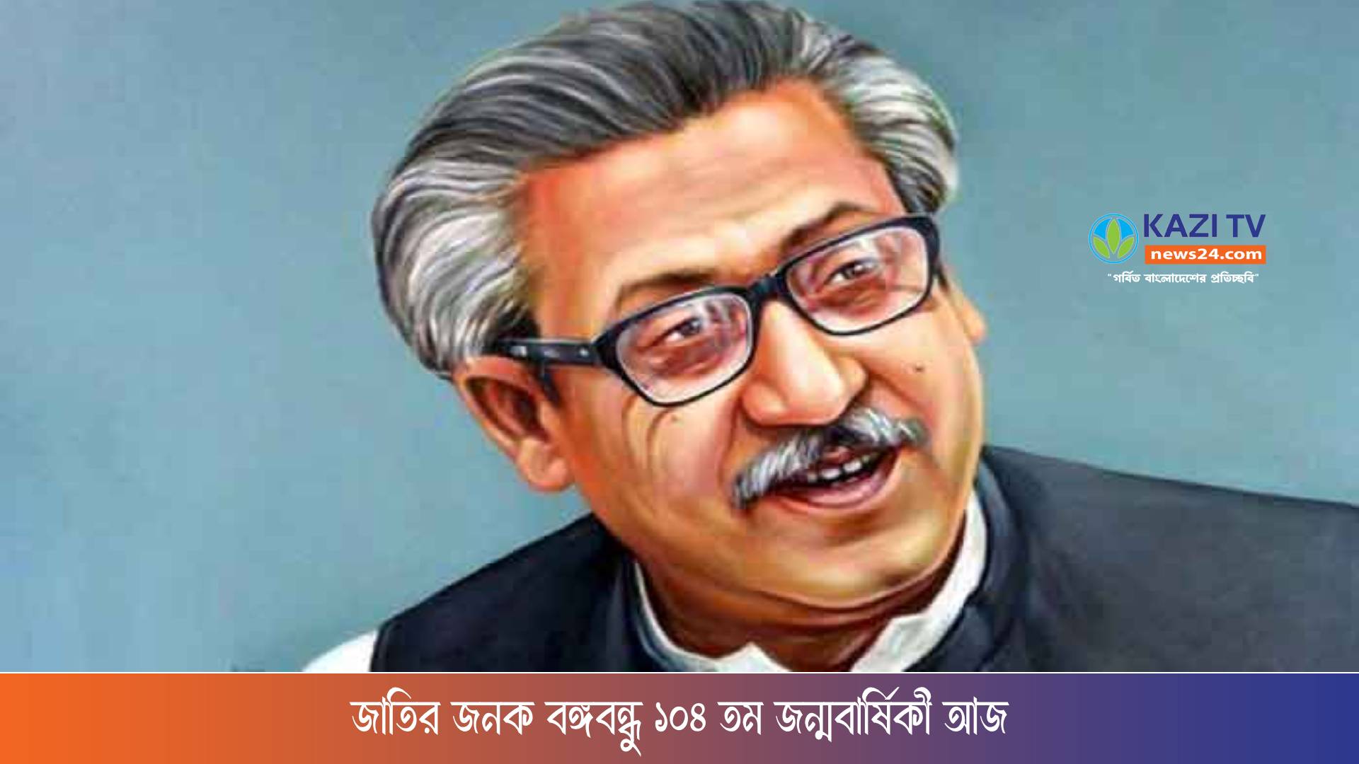 জাতির জনক বঙ্গবন্ধু ১০৪ তম জন্মবার্ষিকী আজ